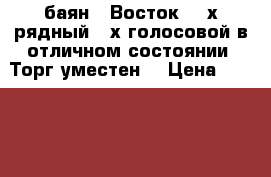 баян ,,Восток“ 3-х рядный 2-х голосовой в отличном состоянии. Торг уместен. › Цена ­ 15 000 - Кемеровская обл., Новокузнецк г. Музыкальные инструменты и оборудование » Клавишные   . Кемеровская обл.,Новокузнецк г.